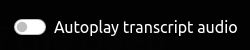 The Autoplay Transcript Audio slider button.